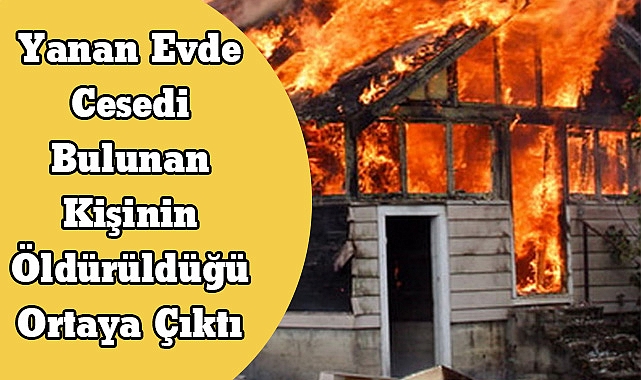 Yanan Evde Cesedi Bulunan Kişinin Öldürüldüğü Ortaya Çıktı