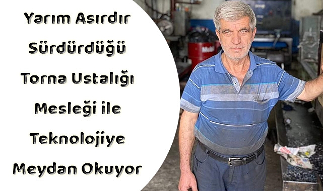Yarım Asırdır Sürdürdüğü Torna Ustalığı Mesleği ile Teknolojiye Meydan Okuyor