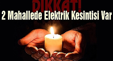2 Mahallede Elektrik Kesintisi Var