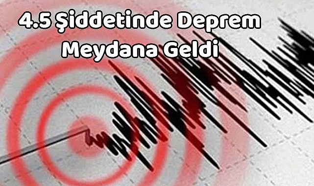 4.5 Şiddetinde Deprem Meydana Geldi