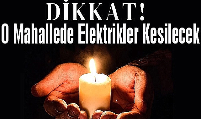 Dikkat! O Mahallede Elektrikler Kesilecek