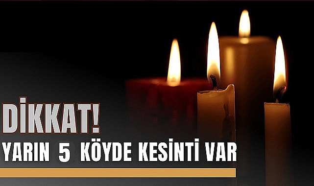 DİKKAT! Yarın 5 Köyde Kesinti Var
