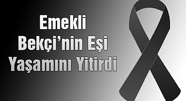 Emekli Bekçi’nin Eşi Yaşamını Yitirdi