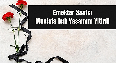 Emektar Saatçi Mustafa Işık Yaşamını Yitirdi