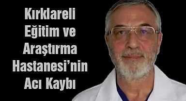 Kırklareli Eğitim ve Araştırma Hastanesi’nin Acı Kaybı