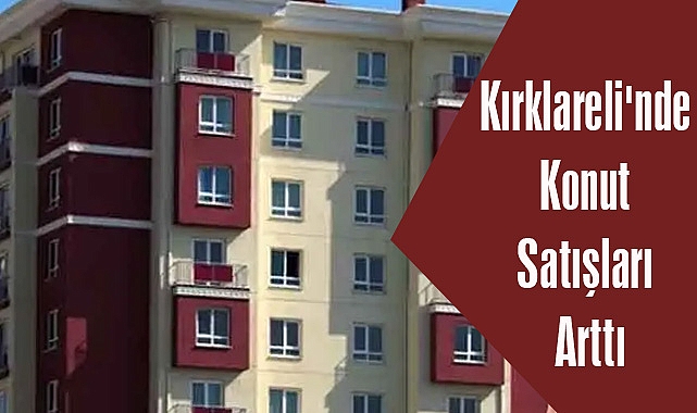 Kırklareli'nde Konut Satışları Arttı