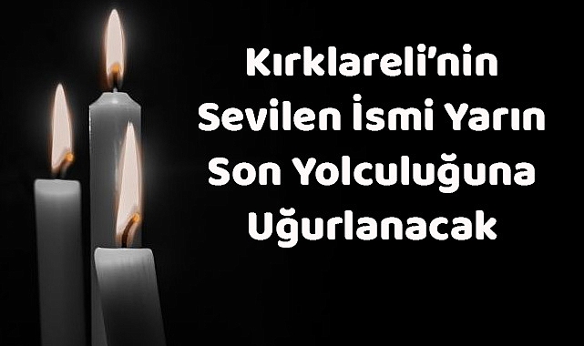 Kırklareli’nin Sevilen İsmi Yarın Son Yolculuğuna Uğurlanacak