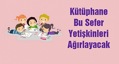 Kütüphane Bu Sefer Yetişkinleri Ağırlayacak