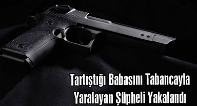 Tartıştığı Babasını Tabancayla Yaralayan Şüpheli Yakalandı 