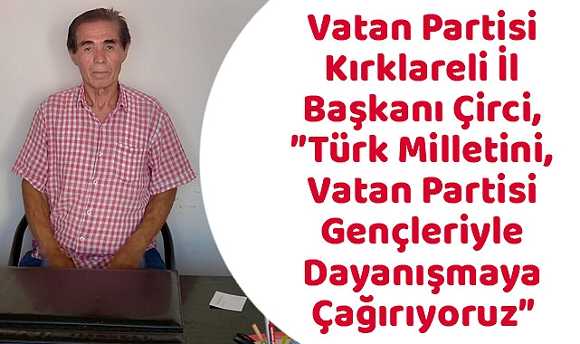 Vatan Partisi Kırklareli İl Başkanı Çirci, ”Türk Milletini, Vatan Partisi Gençleriyle Dayanışmaya Çağırıyoruz”