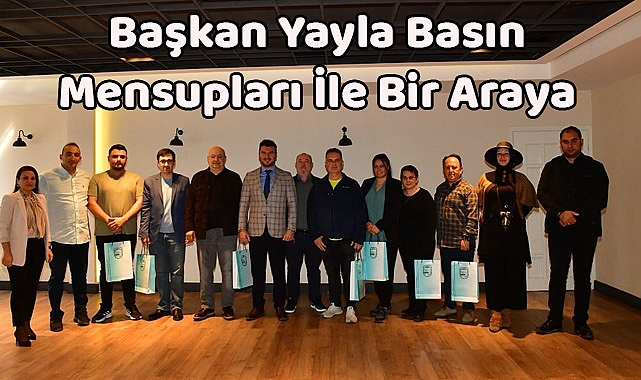 Başkan Yayla Basın Mensupları İle Bir Araya Geldi