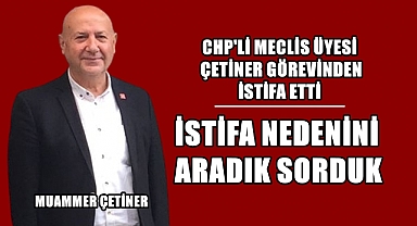 CHP’li Meclis Üyesi Muammer Çetiner İstifa Etti!