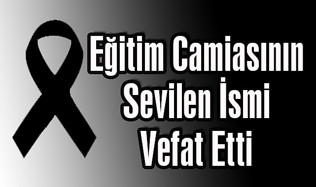 Eğitim Camiasının Sevilen İsmi Vefat Etti