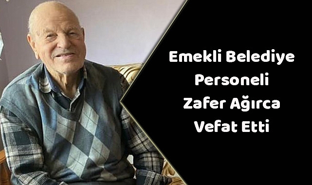 Emekli Belediye Personeli Zafer Ağırca Vefat Etti