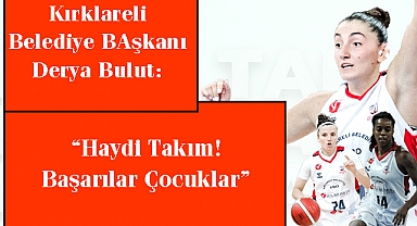 Kırklareli Belediye Başkanı Derya Bulut: “Haydi Takım! Başarılar Çocuklar”