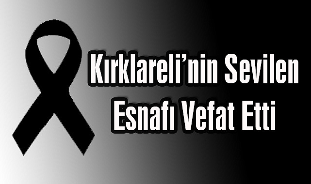 Kırklareli’nin Sevilen Esnafı Vefat Etti