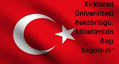 Kırklareli Üniversitesi Rektörlüğü: “Milletimizin Başı Sağolsun”