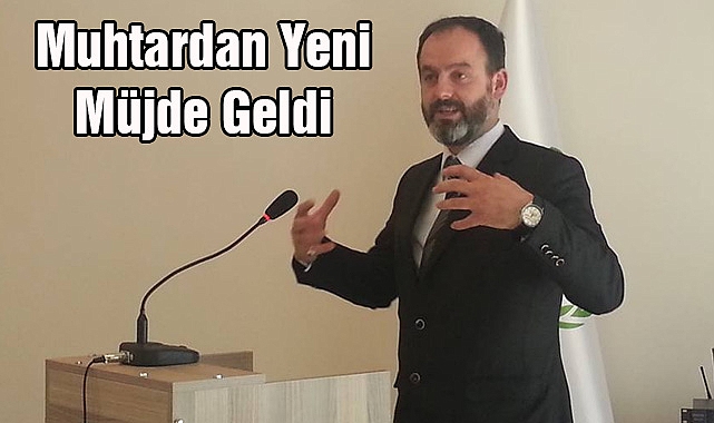 Muhtardan Yeni Müjde Geldi
