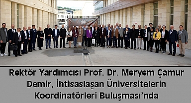 Rektör Yardımcısı Prof. Dr. Meryem Çamur Demir, İhtisaslaşan Üniversitelerin Koordinatörleri Buluşması’nda