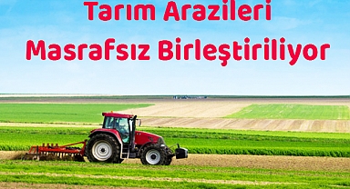 Tarım Arazileri Masrafsız Birleştiriliyor