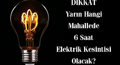 Yarın Hangi Mahallede 6 Saat Elektrik Kesintisi Olacak?