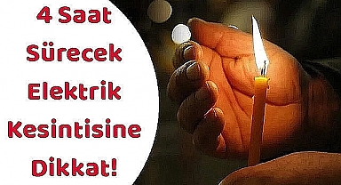 4 Saat Sürecek Elektrik Kesintisine Dikkat!