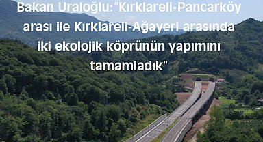 Bakan Uraloğlu: “Kırklareli-Pancarköy arası ile Kırklareli-Ağayeri arasında iki ekolojik köprünün yapımını tamamladık”