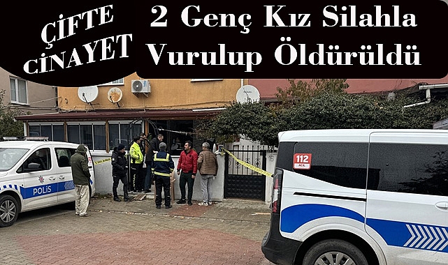 ÇİFTE CİNAYET: 2 Genç Kız Silahla Vurulup Öldürüldü
