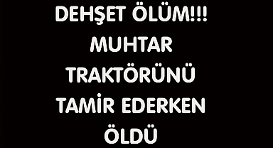 DEHŞET ÖLÜM!!! MUHTAR TRAKTÖRÜNÜ TAMİR EDERKEN ÖLDÜ