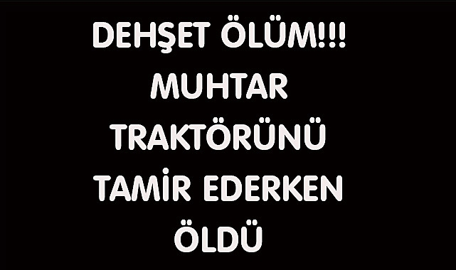 DEHŞET ÖLÜM!!! MUHTAR TRAKTÖRÜNÜ TAMİR EDERKEN ÖLDÜ