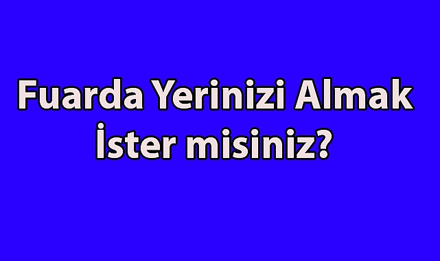 Fuarda Yerinizi Almak İster misiniz?
