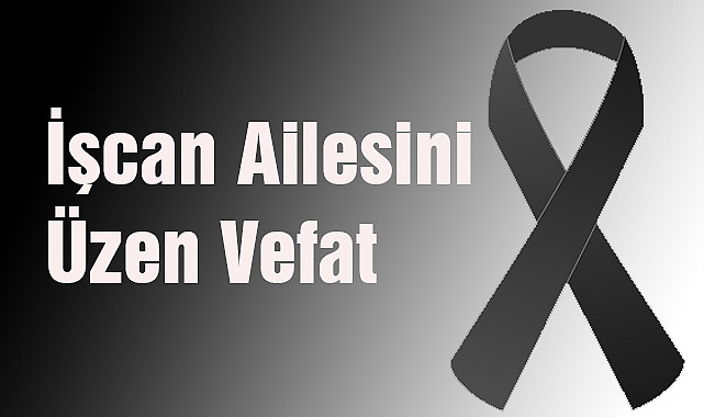 İşcan Ailesini Üzen Vefat