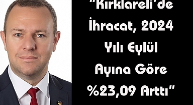“Kırklareli’de İhracat, 2024 Yılı Eylül Ayına Göre %23,09 Arttı”