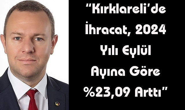 “Kırklareli’de İhracat, 2024 Yılı Eylül Ayına Göre %23,09 Arttı”