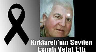 Kırklareli’nin Sevilen Esnafı Vefat Etti