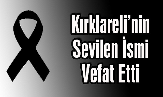 Kırklareli’nin Sevilen İsmi Vefat Etti