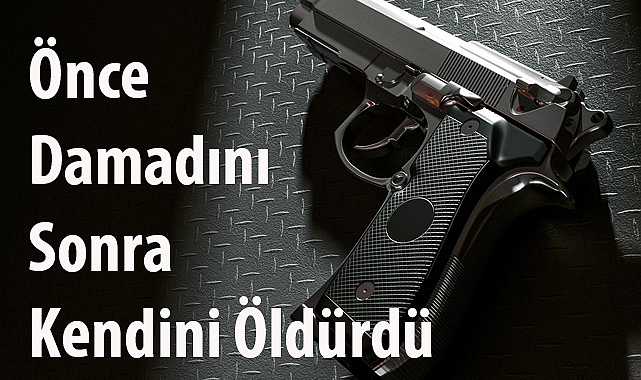 Önce Damadını Sonra Kendini Öldürdü