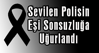 Sevilen Polisin Eşi Sonsuzluğa Uğurlandı