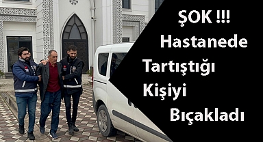 ŞOK!!! Hastanede Tartıştığı Kişiyi Bıçakladı
