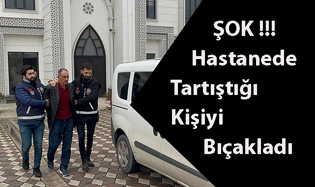 ŞOK!!! Hastanede Tartıştığı Kişiyi Bıçakladı