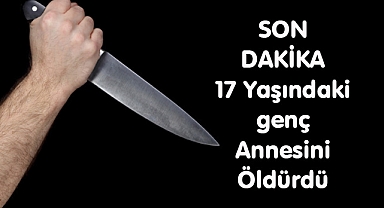 SON DAKİKA 17 Yaşındaki Genç Annesini Öldürdü