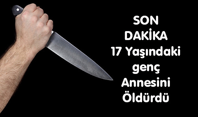 SON DAKİKA 17 Yaşındaki Genç Annesini Öldürdü