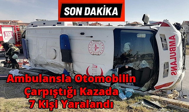 SON DAKİKA! Ambulansla Otomobilin Çarpıştığı Kazada 7 Kişi Yaralandı