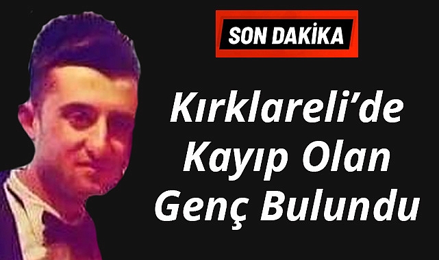 SON DAKİKA! Kırklareli’de Kayıp Olan Genç Bulundu