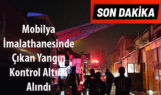 SON DAKİKA! Mobilya İmalathanesinde Çıkan Yangın Kontrol Altına Alındı