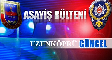 Uzunköprü’de Kayda Geçen Asayiş Olaylarına Göz Atın