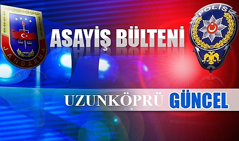 Uzunköprü’de Kayda Geçen Asayiş Olaylarına Göz Atın