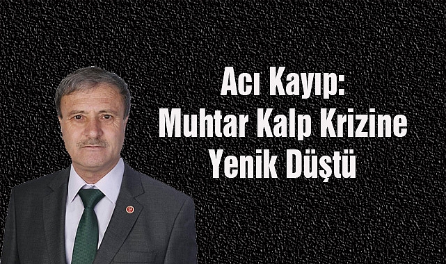 Acı Kayıp: Muhtar Kalp Krizine Yenik Düştü