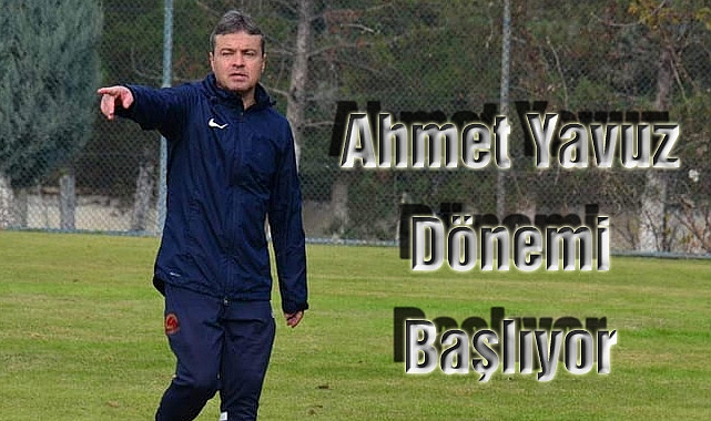 Ahmet Yavuz Dönemi Başlıyor