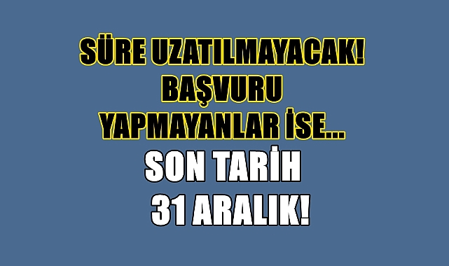 Aman Dikkat Geç Kalmayın; Son Tarih 31 Aralık!